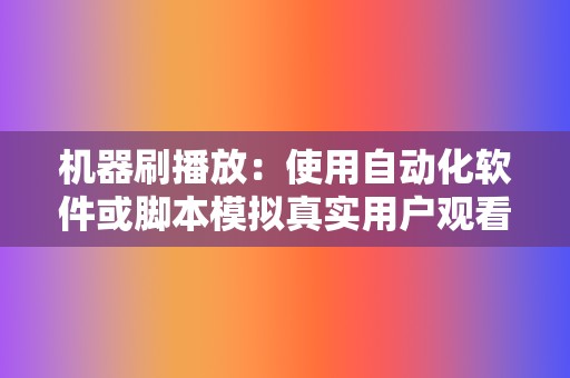 机器刷播放：使用自动化软件或脚本模拟真实用户观看视频。