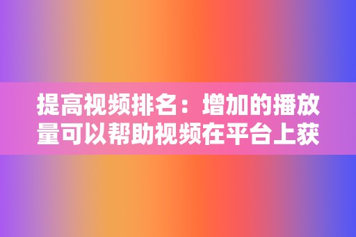 提高视频排名：增加的播放量可以帮助视频在平台上获得更高的排名，从而接触到更多的用户。  第2张