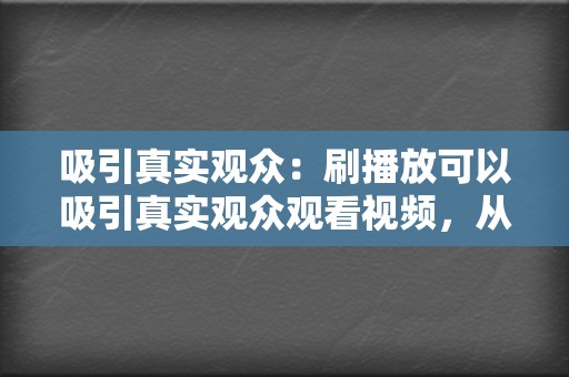 吸引真实观众：刷播放可以吸引真实观众观看视频，从而建立有机增长。真实观众的互动和反馈可以帮助算法将视频推荐给更多人。