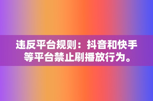 违反平台规则：抖音和快手等平台禁止刷播放行为。  第2张