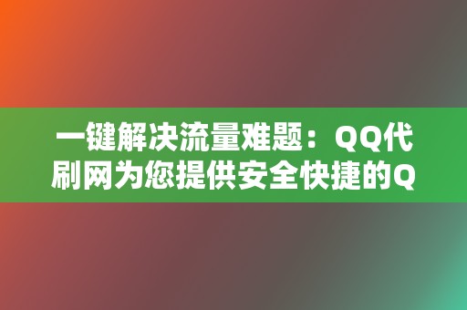 一键解决流量难题：QQ代刷网为您提供安全快捷的QQ代刷服务