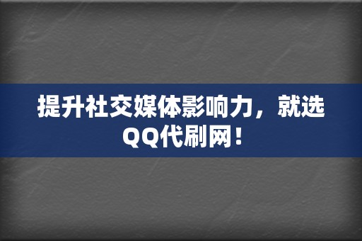 提升社交媒体影响力，就选QQ代刷网！