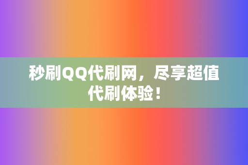 秒刷QQ代刷网，尽享超值代刷体验！  第2张