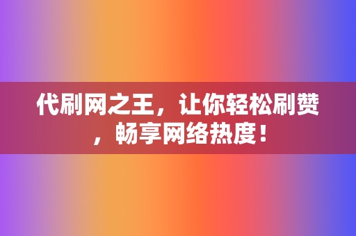 代刷网之王，让你轻松刷赞，畅享网络热度！  第2张