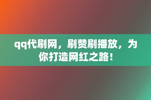 qq代刷网，刷赞刷播放，为你打造网红之路！