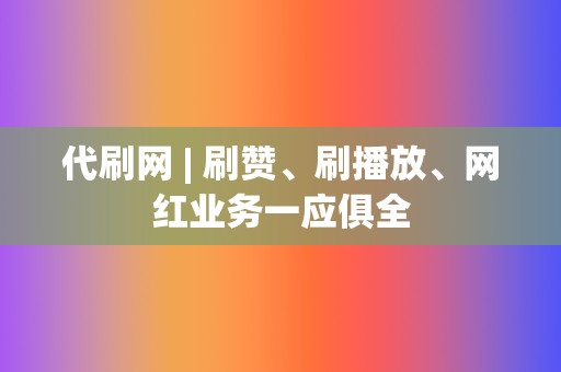 代刷网 | 刷赞、刷播放、网红业务一应俱全