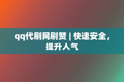 qq代刷网刷赞 | 快速安全，提升人气