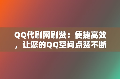 QQ代刷网刷赞：便捷高效，让您的QQ空间点赞不断