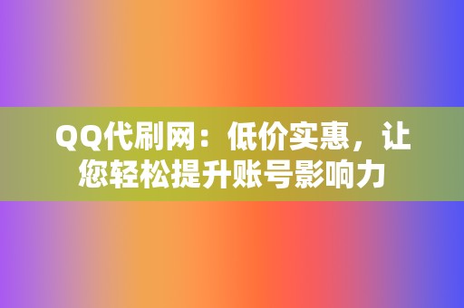 QQ代刷网：低价实惠，让您轻松提升账号影响力