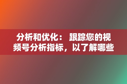 分析和优化： 跟踪您的视频号分析指标，以了解哪些视频表现良好，哪些需要改进。根据需要调整您的策略，以最大化效果。