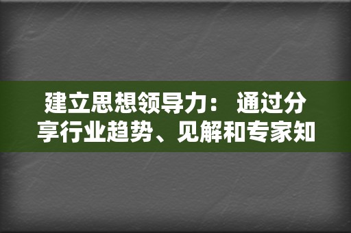 建立思想领导力： 通过分享行业趋势、见解和专家知识，将您的品牌定位为该领域的思想领导者。  第2张