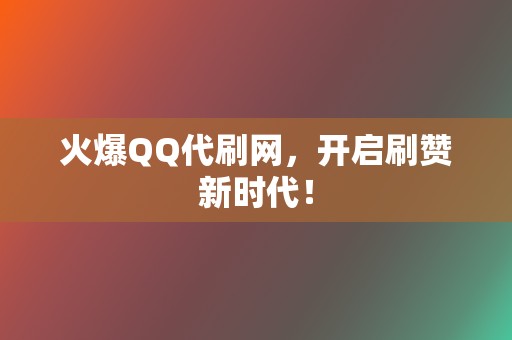 火爆QQ代刷网，开启刷赞新时代！  第2张