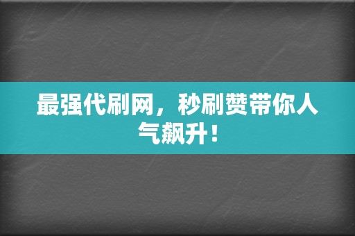 最强代刷网，秒刷赞带你人气飙升！  第2张