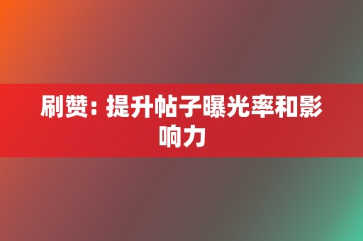 刷赞: 提升帖子曝光率和影响力