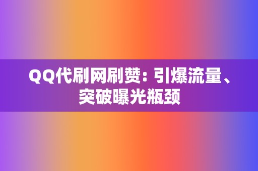 QQ代刷网刷赞: 引爆流量、突破曝光瓶颈