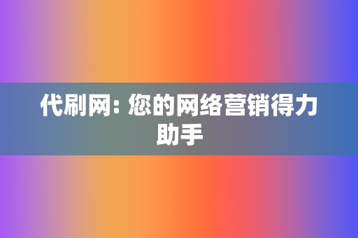 代刷网: 您的网络营销得力助手  第2张