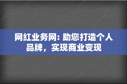 网红业务网: 助您打造个人品牌，实现商业变现