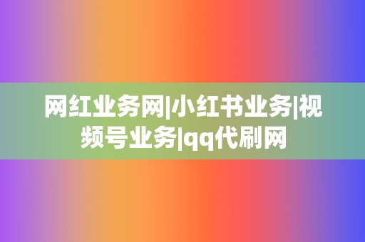 网红业务网|小红书业务|视频号业务|qq代刷网  第2张