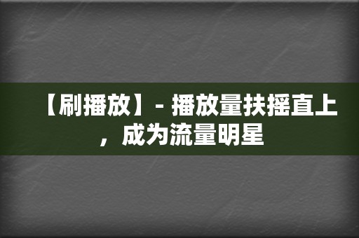 【刷播放】- 播放量扶摇直上，成为流量明星