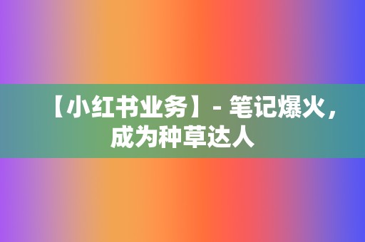 【小红书业务】- 笔记爆火，成为种草达人  第2张