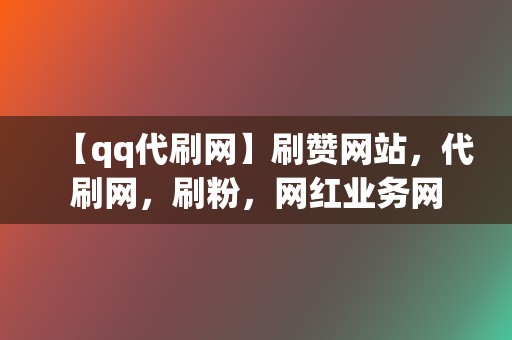 【qq代刷网】刷赞网站，代刷网，刷粉，网红业务网