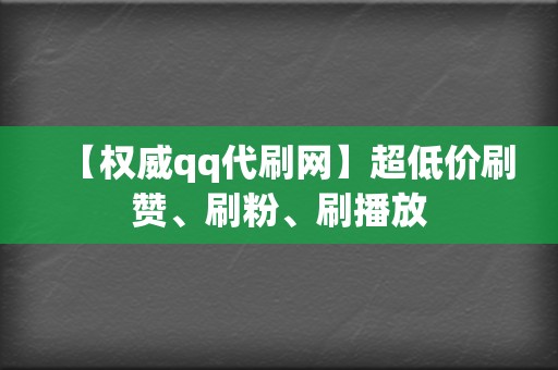 【权威qq代刷网】超低价刷赞、刷粉、刷播放  第2张