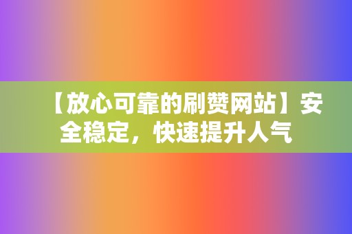 【放心可靠的刷赞网站】安全稳定，快速提升人气