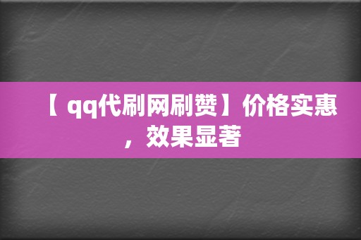 【 qq代刷网刷赞】价格实惠，效果显著