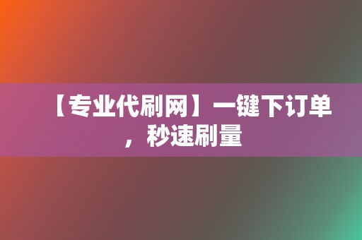 【专业代刷网】一键下订单，秒速刷量  第2张