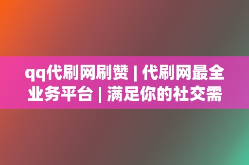 qq代刷网刷赞 | 代刷网最全业务平台 | 满足你的社交需求