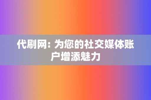 代刷网: 为您的社交媒体账户增添魅力  第2张