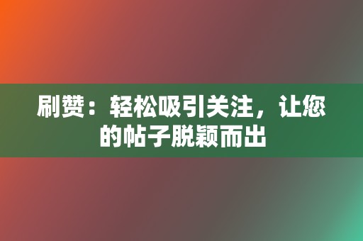 刷赞：轻松吸引关注，让您的帖子脱颖而出