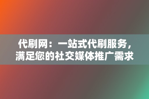 代刷网：一站式代刷服务，满足您的社交媒体推广需求  第2张