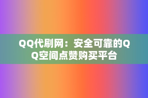 QQ代刷网：安全可靠的QQ空间点赞购买平台