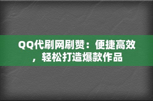 QQ代刷网刷赞：便捷高效，轻松打造爆款作品