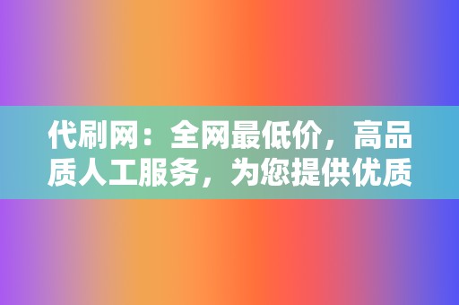 代刷网：全网最低价，高品质人工服务，为您提供优质代刷体验