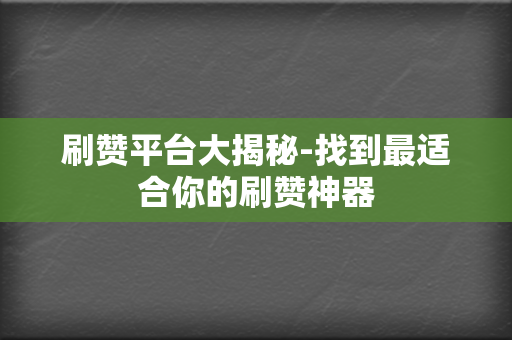 刷赞平台大揭秘-找到最适合你的刷赞神器