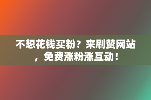 不想花钱买粉？来刷赞网站，免费涨粉涨互动！