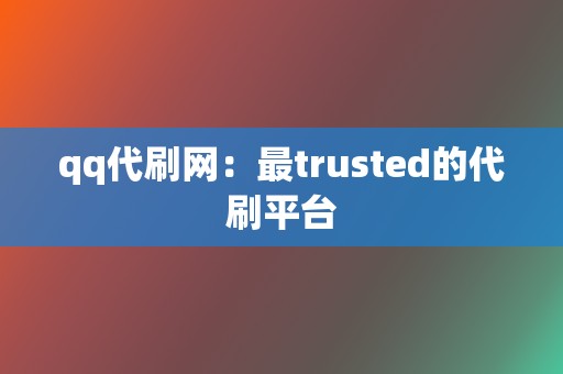 qq代刷网：最trusted的代刷平台