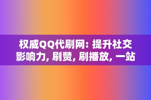 权威QQ代刷网: 提升社交影响力, 刷赞, 刷播放, 一站式网红业务  第2张