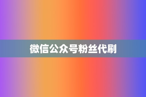 微信公众号粉丝代刷  第2张