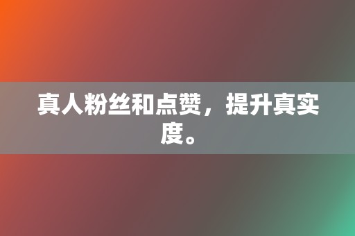 真人粉丝和点赞，提升真实度。