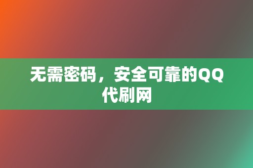 无需密码，安全可靠的QQ代刷网