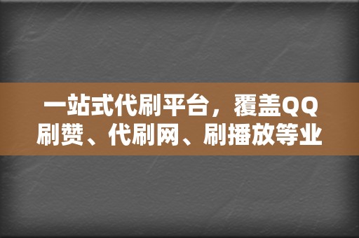 一站式代刷平台，覆盖QQ刷赞、代刷网、刷播放等业务