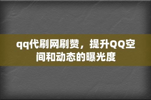 qq代刷网刷赞，提升QQ空间和动态的曝光度