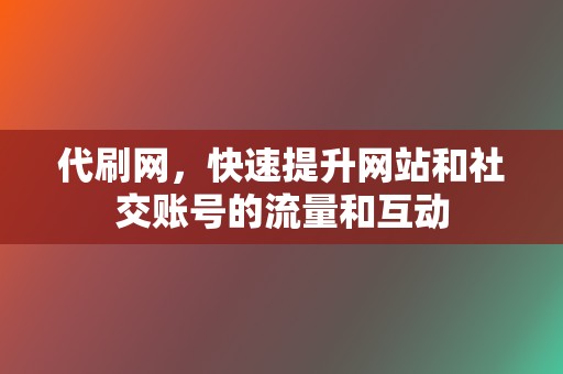 代刷网，快速提升网站和社交账号的流量和互动