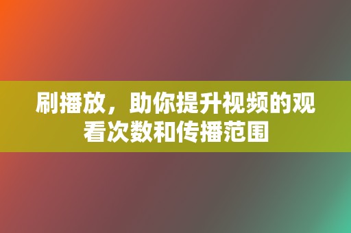 刷播放，助你提升视频的观看次数和传播范围