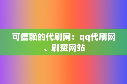 可信赖的代刷网：qq代刷网、刷赞网站