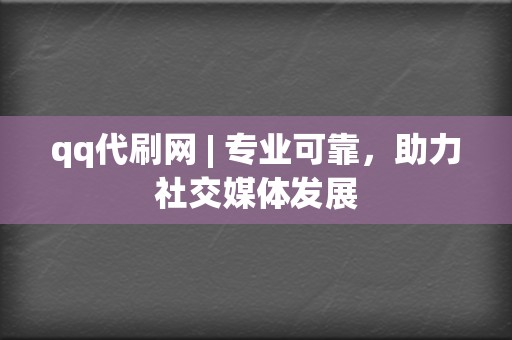 qq代刷网 | 专业可靠，助力社交媒体发展