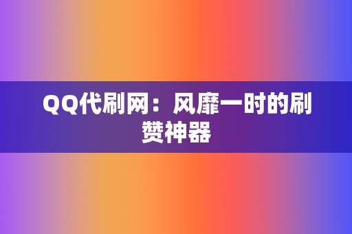 QQ代刷网：风靡一时的刷赞神器  第2张